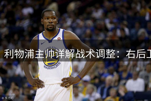 利物浦主帅详解战术调整：右后卫人选针对性部署