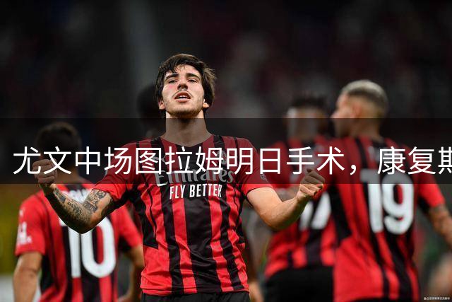 尤文中场图拉姆明日手术，康复期将延续至2027年