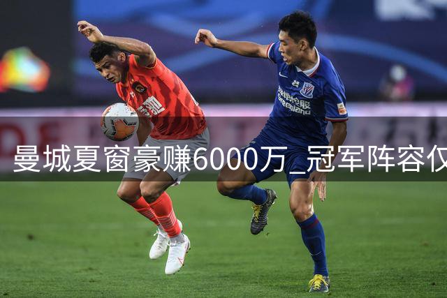 曼城夏窗豪赚6000万 冠军阵容仅剩三将