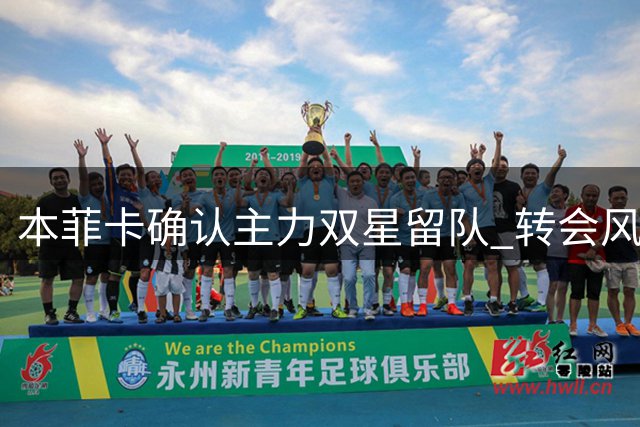 本菲卡确认主力双星留队 转会风波尘埃落定