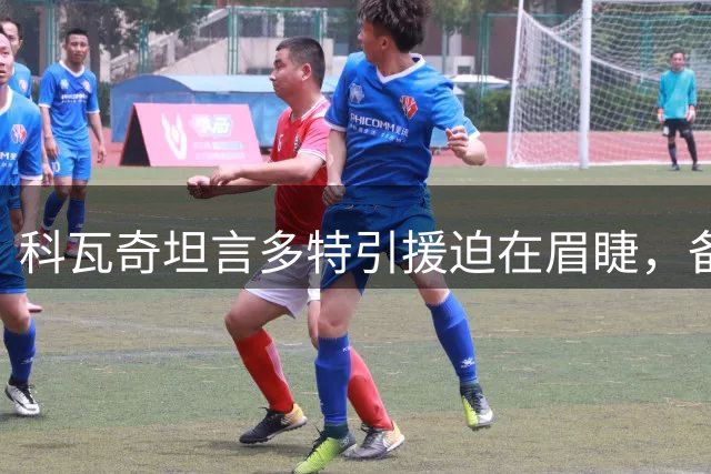科瓦奇坦言多特引援迫在眉睫，备战德国杯全力以赴