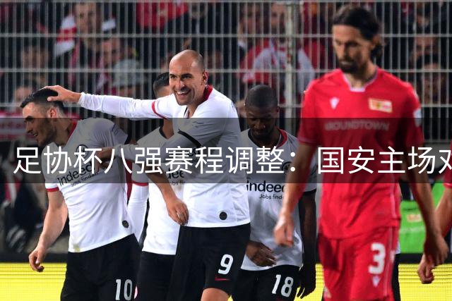 足协杯八强赛程调整：国安主场对阵兰州，其他场次未变动