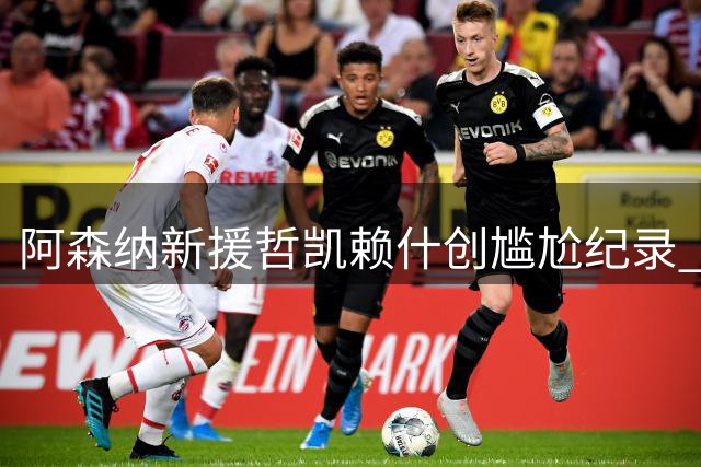 阿森纳新援哲凯赖什创尴尬纪录 连续两轮无缘登场